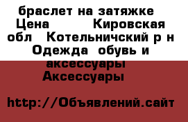 браслет на затяжке › Цена ­ 100 - Кировская обл., Котельничский р-н Одежда, обувь и аксессуары » Аксессуары   